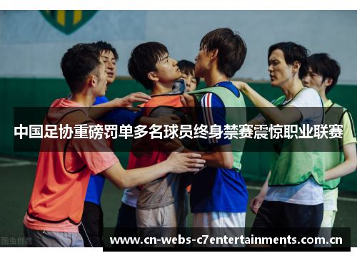 中国足协重磅罚单多名球员终身禁赛震惊职业联赛