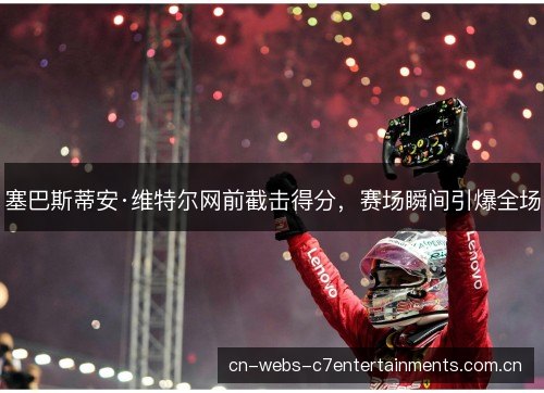 塞巴斯蒂安·维特尔网前截击得分，赛场瞬间引爆全场